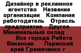 Дизайнер в рекламное агентство › Название организации ­ Компания-работодатель › Отрасль предприятия ­ Другое › Минимальный оклад ­ 26 000 - Все города Работа » Вакансии   . Пермский край,Гремячинск г.